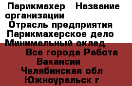 Парикмахер › Название организации ­ Dimond Style › Отрасль предприятия ­ Парикмахерское дело › Минимальный оклад ­ 30 000 - Все города Работа » Вакансии   . Челябинская обл.,Южноуральск г.